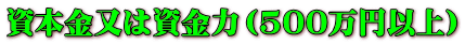 資本金又は資金力(500万円以上)